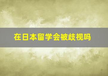 在日本留学会被歧视吗