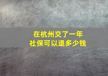 在杭州交了一年社保可以退多少钱