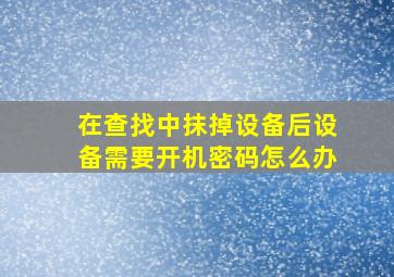 在查找中抹掉设备后设备需要开机密码怎么办