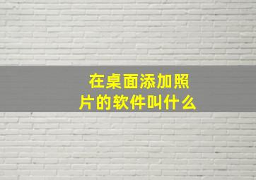 在桌面添加照片的软件叫什么