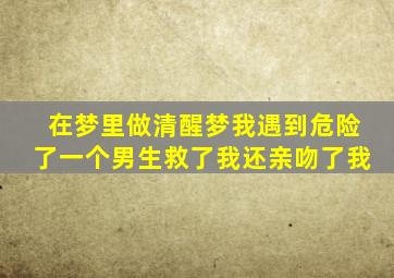 在梦里做清醒梦我遇到危险了一个男生救了我还亲吻了我