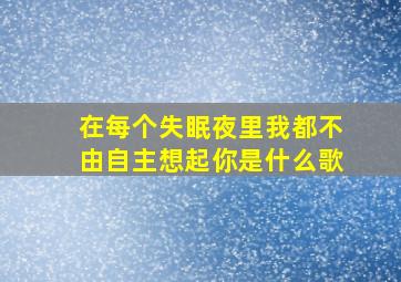 在每个失眠夜里我都不由自主想起你是什么歌