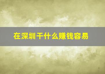 在深圳干什么赚钱容易