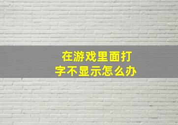 在游戏里面打字不显示怎么办