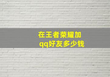 在王者荣耀加qq好友多少钱