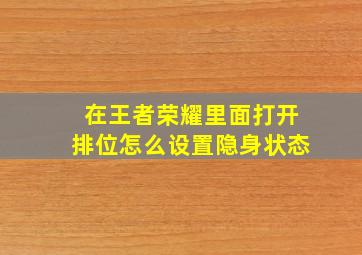 在王者荣耀里面打开排位怎么设置隐身状态