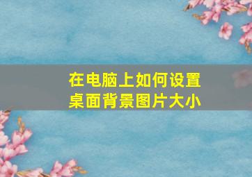 在电脑上如何设置桌面背景图片大小