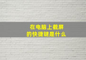 在电脑上截屏的快捷键是什么