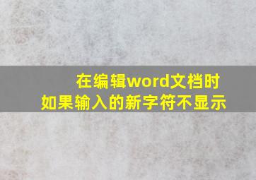 在编辑word文档时如果输入的新字符不显示