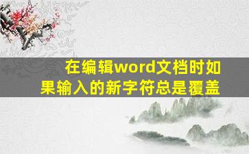 在编辑word文档时如果输入的新字符总是覆盖