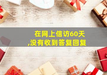 在网上信访60天,没有收到答复回复