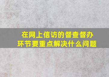 在网上信访的督查督办环节要重点解决什么问题