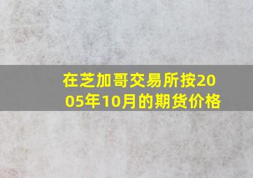 在芝加哥交易所按2005年10月的期货价格