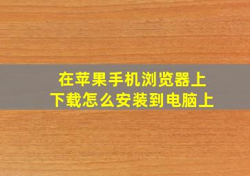 在苹果手机浏览器上下载怎么安装到电脑上