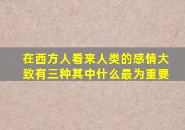 在西方人看来人类的感情大致有三种其中什么最为重要