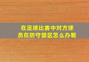 在足球比赛中对方球员在防守禁区怎么办呢