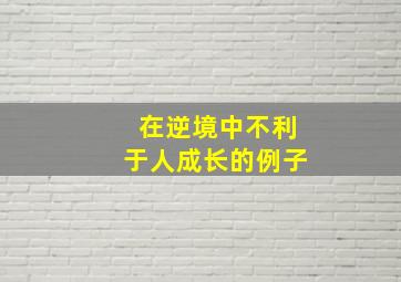 在逆境中不利于人成长的例子