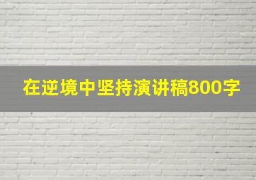 在逆境中坚持演讲稿800字