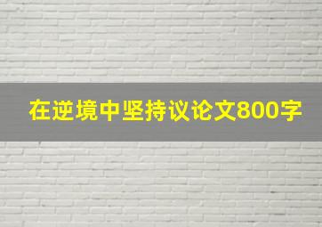 在逆境中坚持议论文800字