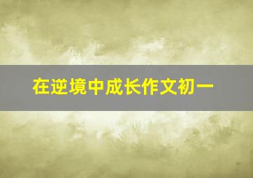 在逆境中成长作文初一