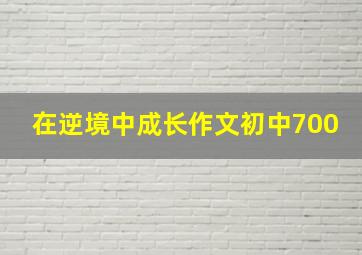 在逆境中成长作文初中700