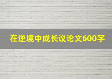 在逆境中成长议论文600字