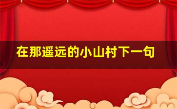 在那遥远的小山村下一句