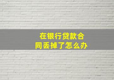 在银行贷款合同丢掉了怎么办