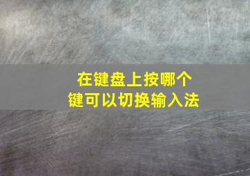 在键盘上按哪个键可以切换输入法