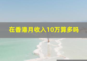 在香港月收入10万算多吗