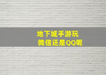 地下城手游玩微信还是QQ呢