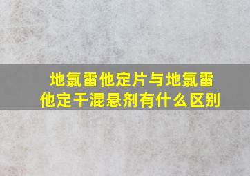 地氯雷他定片与地氯雷他定干混悬剂有什么区别