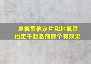 地氯雷他定片和地氯雷他定干混悬剂那个有效果