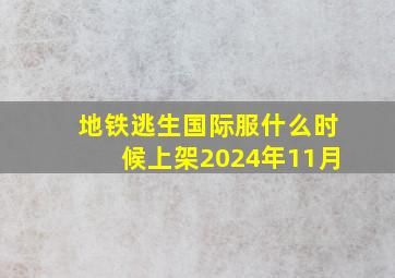 地铁逃生国际服什么时候上架2024年11月