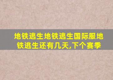 地铁逃生地铁逃生国际服地铁逃生还有几天,下个赛季