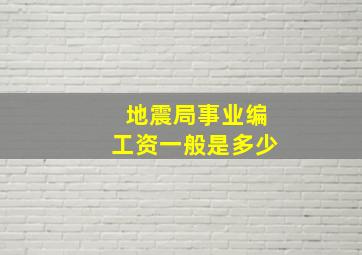 地震局事业编工资一般是多少