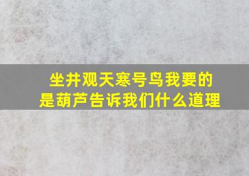 坐井观天寒号鸟我要的是葫芦告诉我们什么道理