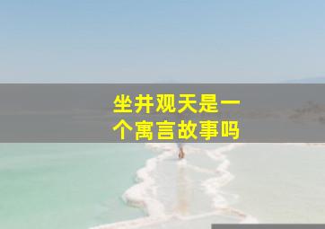 坐井观天是一个寓言故事吗