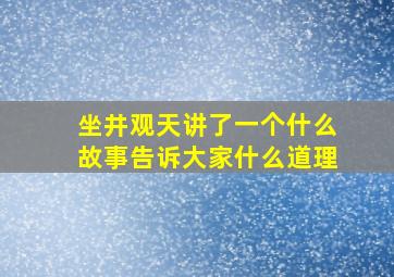 坐井观天讲了一个什么故事告诉大家什么道理