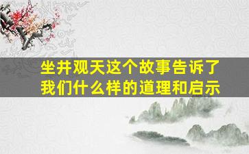 坐井观天这个故事告诉了我们什么样的道理和启示