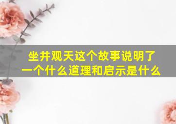 坐井观天这个故事说明了一个什么道理和启示是什么