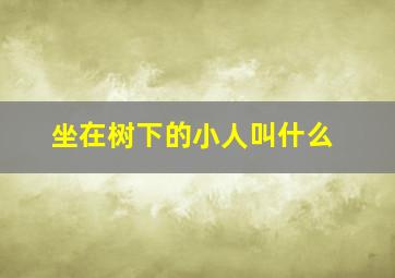 坐在树下的小人叫什么