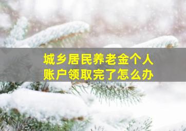 城乡居民养老金个人账户领取完了怎么办