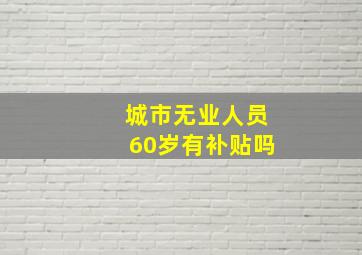 城市无业人员60岁有补贴吗