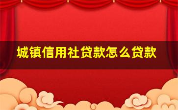 城镇信用社贷款怎么贷款