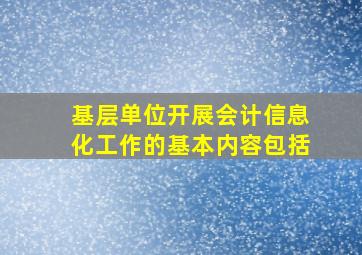 基层单位开展会计信息化工作的基本内容包括