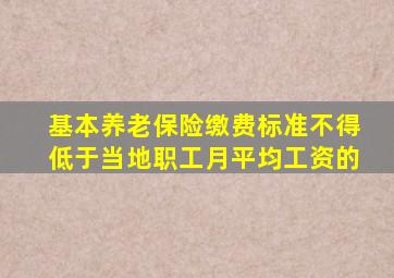 基本养老保险缴费标准不得低于当地职工月平均工资的