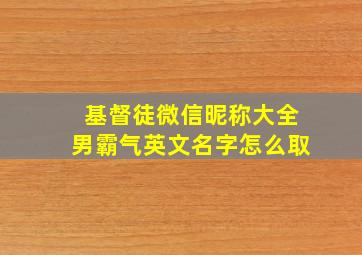 基督徒微信昵称大全男霸气英文名字怎么取