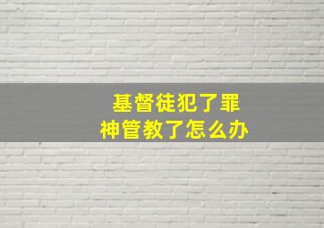 基督徒犯了罪神管教了怎么办