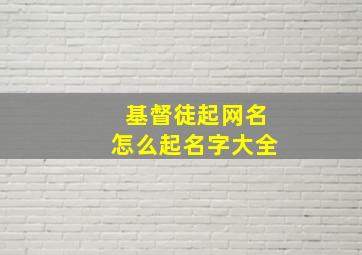 基督徒起网名怎么起名字大全